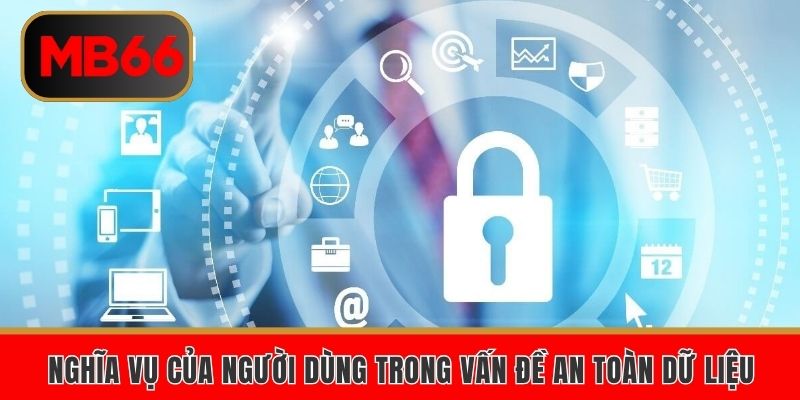 Quyền Riêng Tư – Quy Định Về Vấn Đề Bảo Mật Tại Mb66 4 Nghĩa vụ của người dùng trong vấn đề an toàn dữ liệu
