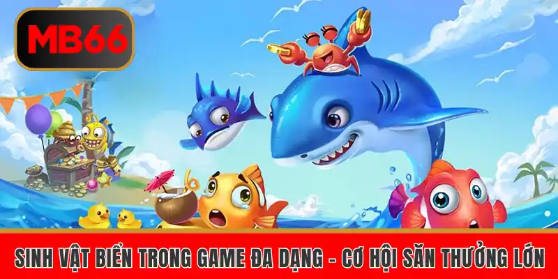 Bắn Cá H5 Mb66 – Nhắm Chuẩn 1 Phát, Nổ Hũ Triệu Xu 6 Sinh vật biển trong game đa dạng - cơ hội săn thưởng lớn