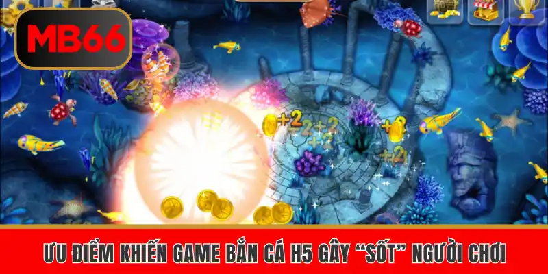 Bắn Cá H5 Mb66 – Nhắm Chuẩn 1 Phát, Nổ Hũ Triệu Xu 4 Ưu điểm khiến game bắn cá h5 gây “sốt” người chơi